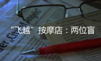 “飞越”按摩店
：两位盲人的择业折返跑