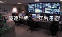 “驱逐出境”十年后还能来中国吗？访中国刑法学会副会长刘仁文