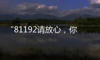 “81192请放心，你的夙愿超额实现！”