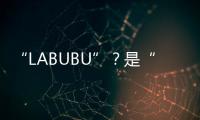 “LABUBU”？是“LABABA”！港珠澳大桥海关查获两万个