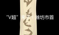 “V超”来了
！潍坊市首届足球超级杯赛7月12日晚开赛