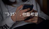 “3·15”�，你最希望曝光什么问题？