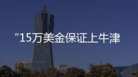 “15万美金保证上牛津”：被“保录取”陷阱吞噬的留学生