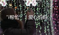 “i帮忙”｜爱心妈妈“六一”礼物派送计划开启！