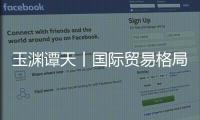 玉渊谭天丨国际贸易格局，变了