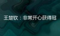 王楚钦：非常开心获得冠军，惊讶在美国还能遇见这么多球迷