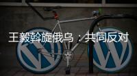 王毅斡旋俄乌：共同反对冷战思维和抵制阵营对抗