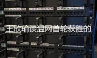 王欣瑜谈温网首轮获胜的秘密
	：放松心态，专注当下