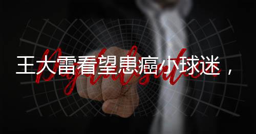 王大望患北京时间7月14日下午