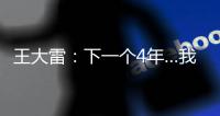 王大雷：下一个4年…我40岁，不管以什么方式我都会陪伴中国队！