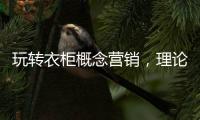 玩转衣柜概念营销，理论实践双管齐下