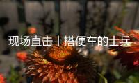 现场直击丨搭便车的士兵：被埋了15个小时，出来后一直在救人