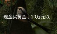 现金买黄金，10万元以上要上报�	，意味着限购吗？｜说政经事