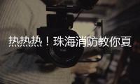 热热热！珠海消防教你夏季防火小妙招