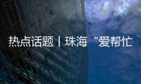 热点话题丨珠海“爱帮忙”�，让每一个诉求都被温暖托举