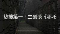 热搜第一！主创谈《哪吒3》，哪吒母亲将被复活？