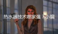 热水器技术哪家强？小编说做好“六要”