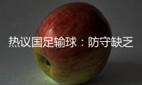 热议国足输球
：防守缺乏侵略性，久帅露馅没眼看