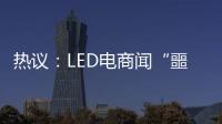 热议	：LED电商闻“噩耗”喊冤
！