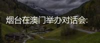 烟台在澳门举办对话会:出新出彩、出色出圈