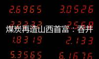煤炭再造山西首富
：吞并上代煤老板资产
	，搭乘“明星股”快车