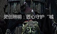 灵创照明：匠心守护“城市之光”