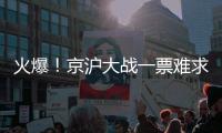 火爆！京沪大战一票难求，开票仅2分钟售罄