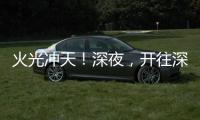 火光冲天！深夜，开往深圳机场方向2车相撞燃烧！事故原因正调查