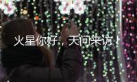 火星你好，天问来访
！