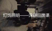 灯饰照明——深耕品牌渠道，突破思维局限!