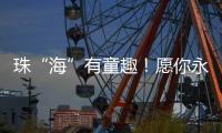 珠“海”有童趣！愿你永葆童心、永远可爱！
