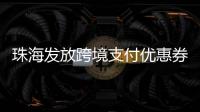 珠海发放跨境支付优惠券
！港澳等6大境外电子钱包用户都能领