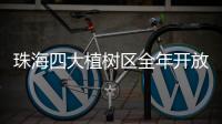 珠海四大植树区全年开放�！市民可就近选择“绿色阵地”参与认种管育