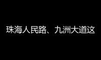 珠海人民路、九洲大道这两个路口交通组织调整，详情→