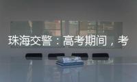 珠海交警
：高考期间，考点周边近20条道路实施交通管制