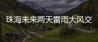 珠海未来两天雷雨大风交加�，主要集中在这个时间段→