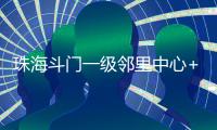 珠海斗门一级邻里中心+1
！建设三层综合性农贸市场，预计2025年12月投用