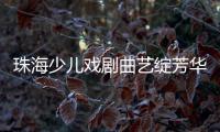 珠海少儿戏剧曲艺绽芳华！今年“六一”，约定你→