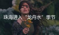 珠海进入“龙舟水”季节
，强对流天气本周末登场→
