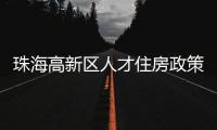 珠海高新区人才住房政策再升级！5大新政助人才无忧安居