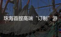 珠海首艘高端“订制”游船今日首航，推动海洋经济与滨海旅游融合发展