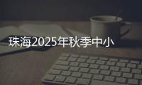 珠海2025年秋季中小学招生	，5月8日上午9时开始报名！