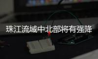 珠江流域中北部将有强降雨�！珠江委启动洪水防御Ⅳ级应急响应