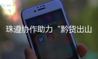 珠遵协作助力“黔货出山”！遵义特色农产品亮相广州