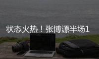 状态火热！张博源半场11中6得到17分4篮板