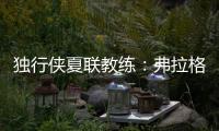 独行侠夏联教练：弗拉格太努力了 我们不得不逼迫他去休息