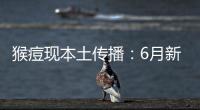 猴痘现本土传播：6月新增106例
，病毒如何防？
