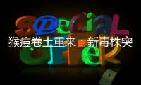 猴痘卷土重来
：新毒株突现，世卫拉警报