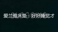 爱兰雅床垫：好好睡觉才是对生活的尊重