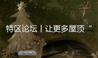 特区论坛丨让更多屋顶“来电”赚“绿”又省钱